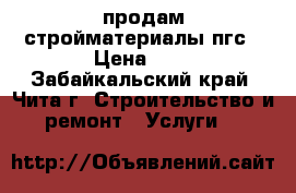 продам стройматериалы пгс › Цена ­ 0 - Забайкальский край, Чита г. Строительство и ремонт » Услуги   